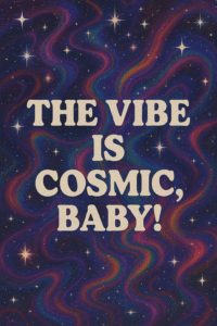 The Vibe Is Cosmic, Baby!